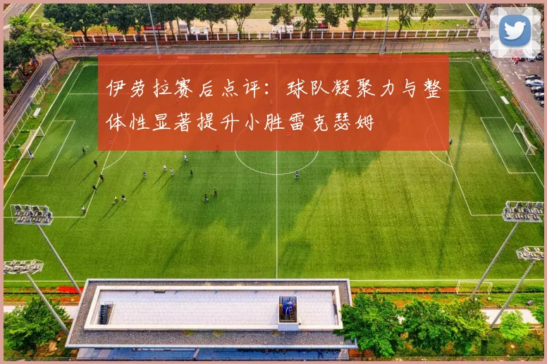 伊劳拉赛后点评：球队凝聚力与整体性显著提升小胜雷克瑟姆