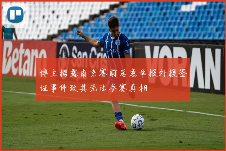 博主揭露南京赛前恶意举报外援签证事件致其无法参赛真相