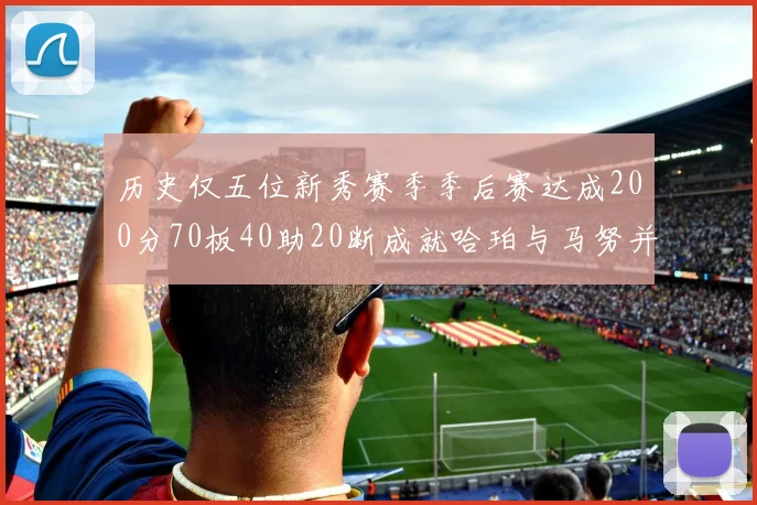历史仅五位新秀赛季季后赛达成200分70板40助20断成就哈珀与马努并肩而立