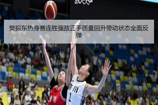 樊振东热身赛连胜强敌正手质量回升带动状态全面反弹